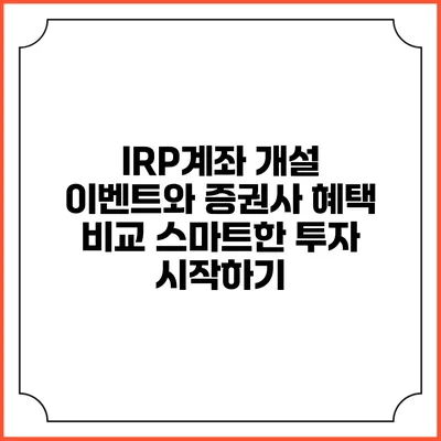 IRP계좌 개설 이벤트와 증권사 혜택 비교: 스마트한 투자 시작하기