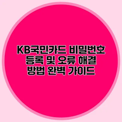 KB국민카드 비밀번호 등록 및 오류 해결 방법 완벽 가이드