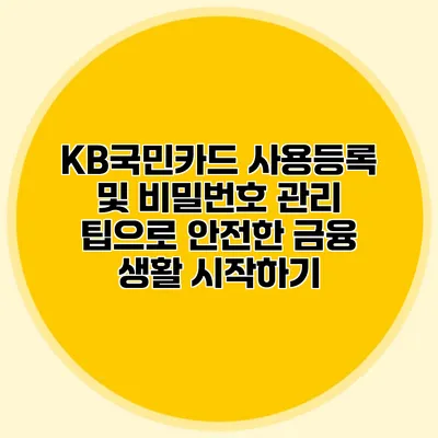 KB국민카드 사용등록 및 비밀번호 관리 팁으로 안전한 금융 생활 시작하기