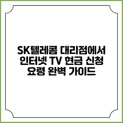 SK텔레콤 대리점에서 인터넷 TV 현금 신청 요령 완벽 가이드