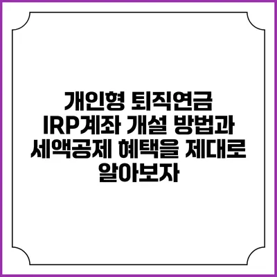 개인형 퇴직연금 IRP계좌 개설 방법과 세액공제 혜택을 제대로 알아보자