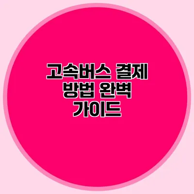 고속버스 결제 방법 완벽 가이드