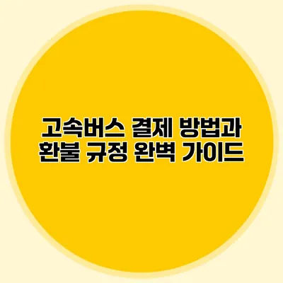 고속버스 결제 방법과 환불 규정 완벽 가이드