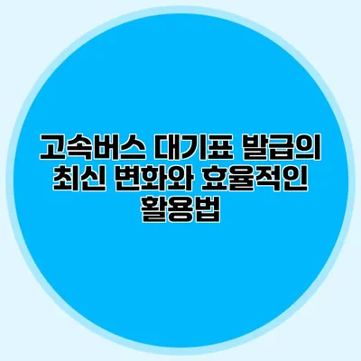 고속버스 대기표 발급의 최신 변화와 효율적인 활용법