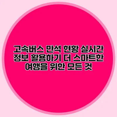 고속버스 만석 현황 실시간 정보 활용하기: 더 스마트한 여행을 위한 모든 것