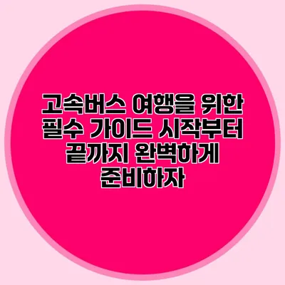 고속버스 여행을 위한 필수 가이드: 시작부터 끝까지 완벽하게 준비하자
