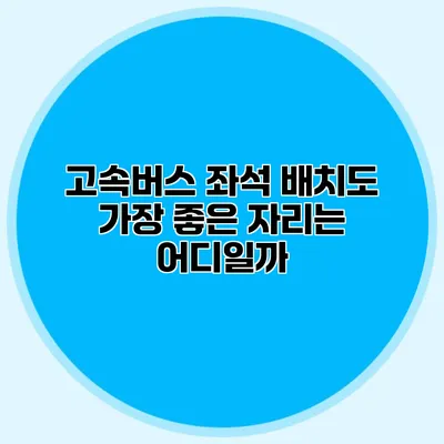 고속버스 좌석 배치도: 가장 좋은 자리는 어디일까?
