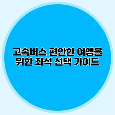 고속버스 편안한 여행을 위한 좌석 선택 가이드