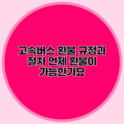 고속버스 환불 규정과 절차: 언제 환불이 가능한가요?