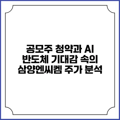 공모주 청약과 AI 반도체 기대감 속의 삼양엔씨켐 주가 분석