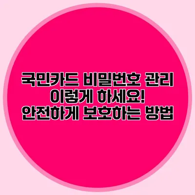 국민카드 비밀번호 관리 이렇게 하세요! 안전하게 보호하는 방법
