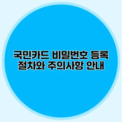 국민카드 비밀번호 등록 절차와 주의사항 안내