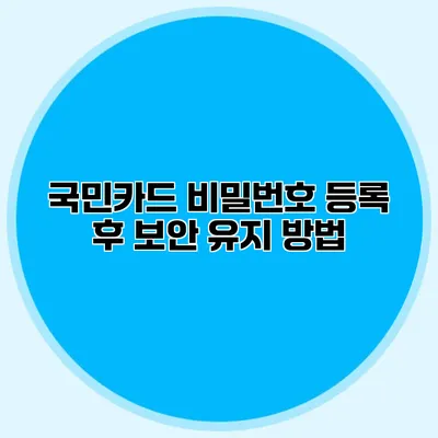 국민카드 비밀번호 등록 후 보안 유지 방법