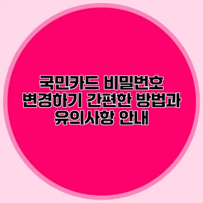 국민카드 비밀번호 변경하기: 간편한 방법과 유의사항 안내