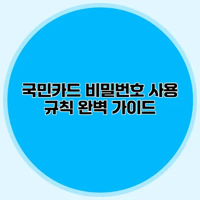 국민카드 비밀번호 사용 규칙 완벽 가이드