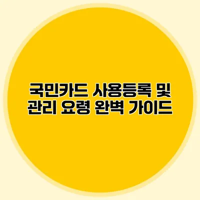 국민카드 사용등록 및 관리 요령 완벽 가이드
