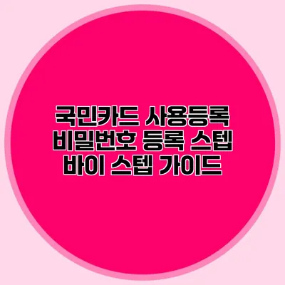 국민카드 사용등록 비밀번호 등록 스텝 바이 스텝 가이드