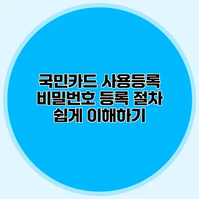 국민카드 사용등록 비밀번호 등록 절차 쉽게 이해하기