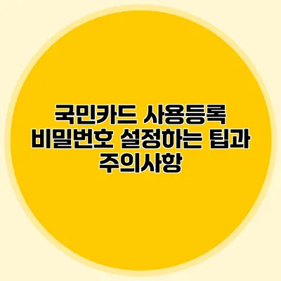 국민카드 사용등록 비밀번호 설정하는 팁과 주의사항