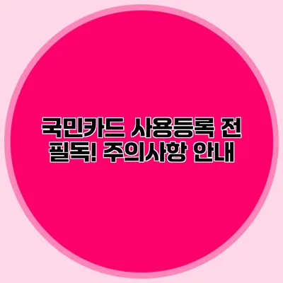 국민카드 사용등록 전 필독! 주의사항 안내