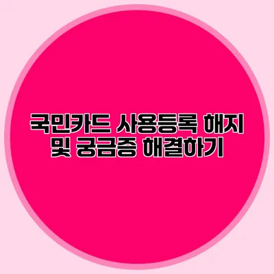 국민카드 사용등록 해지 및 궁금증 해결하기