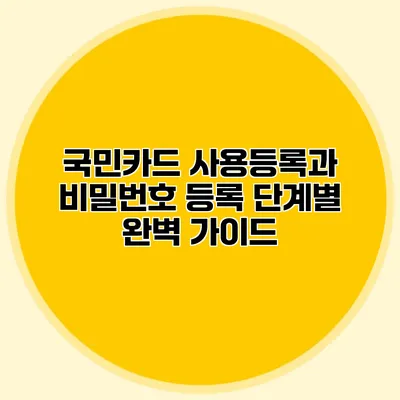 국민카드 사용등록과 비밀번호 등록 단계별 완벽 가이드