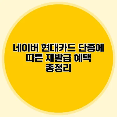 네이버 현대카드 단종에 따른 재발급 혜택 총정리