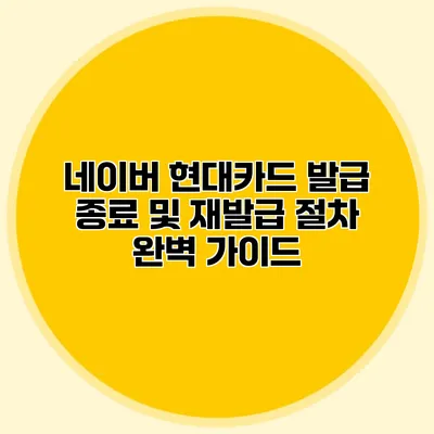 네이버 현대카드 발급 종료 및 재발급 절차 완벽 가이드