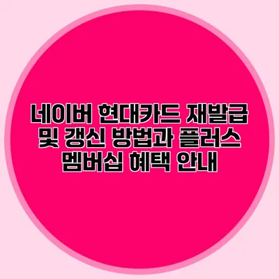 네이버 현대카드 재발급 및 갱신 방법과 플러스 멤버십 혜택 안내