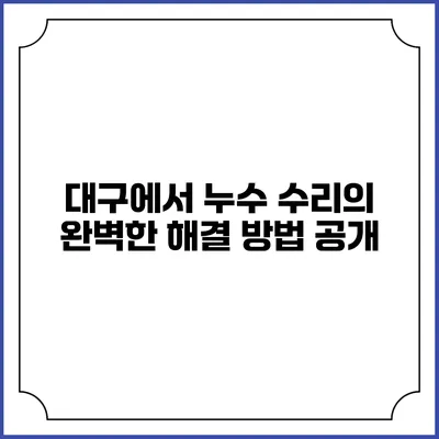 대구에서 누수 수리의 완벽한 해결 방법 공개