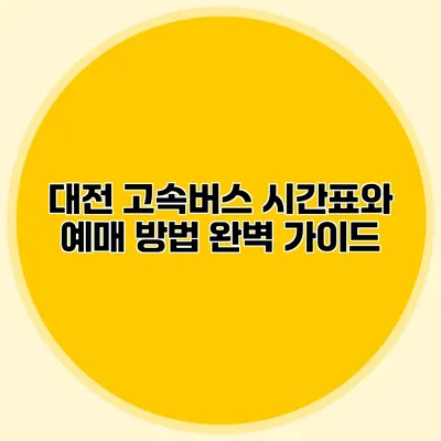 대전 고속버스 시간표와 예매 방법 완벽 가이드