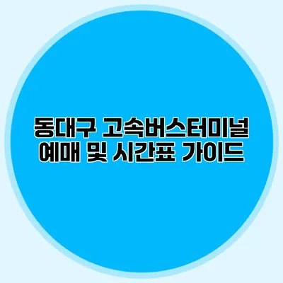 동대구 고속버스터미널 예매 및 시간표 가이드