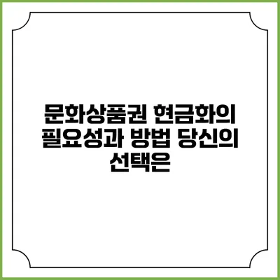 문화상품권 현금화의 필요성과 방법: 당신의 선택은?