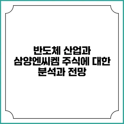 반도체 산업과 삼양엔씨켐 주식에 대한 분석과 전망