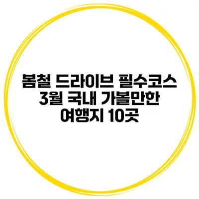 봄철 드라이브 필수코스 3월 국내 가볼만한 여행지 10곳