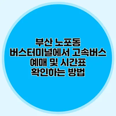 부산 노포동 버스터미널에서 고속버스 예매 및 시간표 확인하는 방법