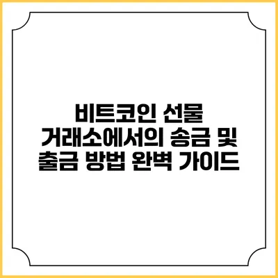 비트코인 선물 거래소에서의 송금 및 출금 방법 완벽 가이드