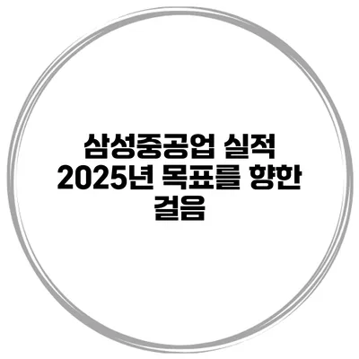 삼성중공업 실적 2025년 목표를 향한 걸음