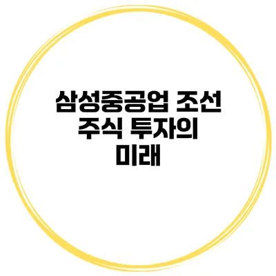 삼성중공업 조선 주식 투자의 미래