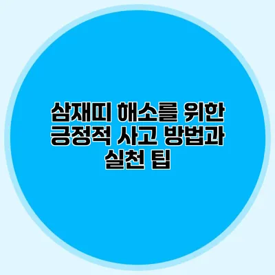 삼재띠 해소를 위한 긍정적 사고 방법과 실천 팁