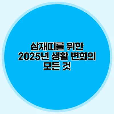 삼재띠를 위한 2025년 생활 변화의 모든 것
