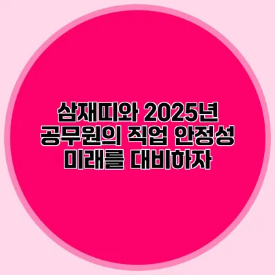 삼재띠와 2025년 공무원의 직업 안정성: 미래를 대비하자