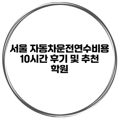 서울 자동차운전연수비용 10시간 후기 및 추천 학원