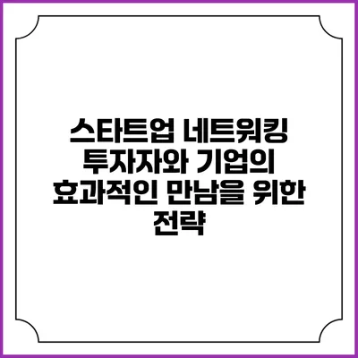 스타트업 네트워킹: 투자자와 기업의 효과적인 만남을 위한 전략