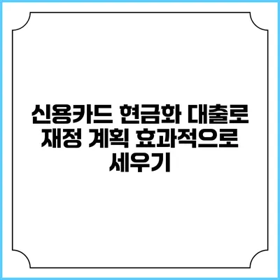 신용카드 현금화 대출로 재정 계획 효과적으로 세우기