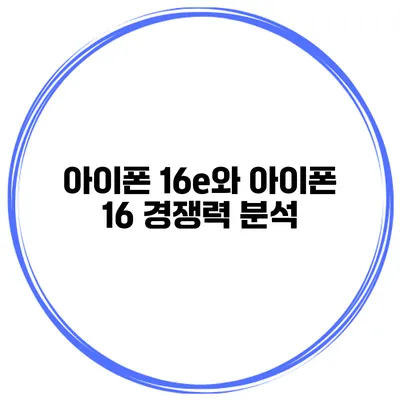 아이폰 16e와 아이폰 16 경쟁력 분석