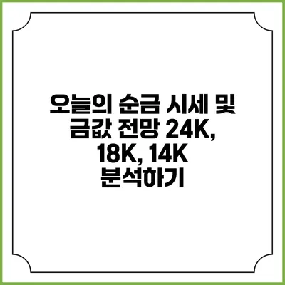 오늘의 순금 시세 및 금값 전망: 24K, 18K, 14K 분석하기