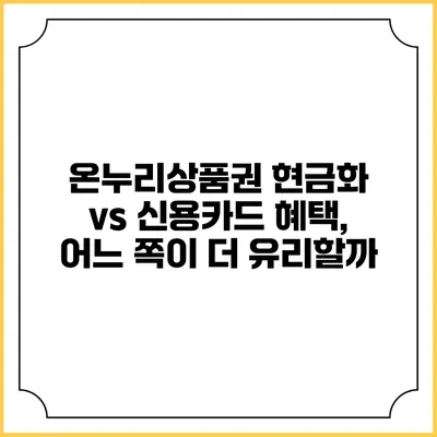 온누리상품권 현금화 vs 신용카드 혜택, 어느 쪽이 더 유리할까?