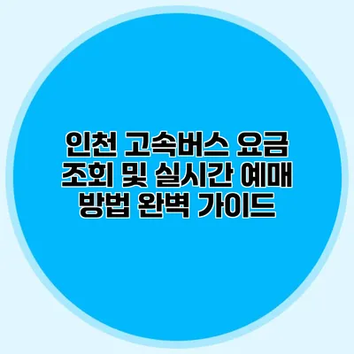 인천 고속버스 요금 조회 및 실시간 예매 방법 완벽 가이드