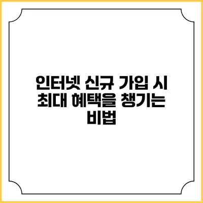 인터넷 신규 가입 시 최대 혜택을 챙기는 비법